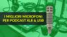 I migliori microfoni per podcast XLR & USB
