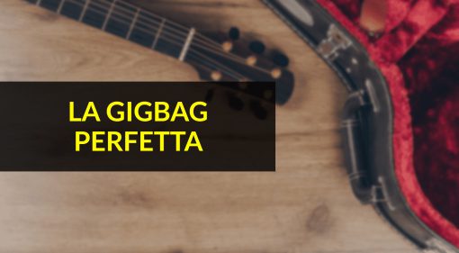 La gigbag perfetta: ciò che ogni chitarrista deve avere