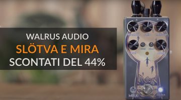 Walrus Audio Slötva e Mira scontati del 40%!