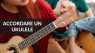 Come Accordare un’ Ukulele: Breve guida