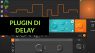 I Migliori Delay Plugin per DAW - Guida all'Acquisto