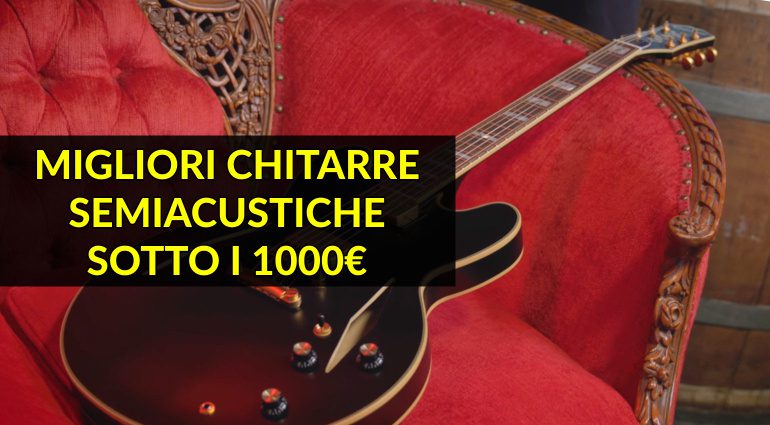 Le Migliori Chitarre Semiacustiche Sotto i 1000 euro - Guida all’Acquisto