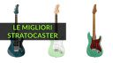 Le Migliori Stratocaster - Guida all’Acquisto